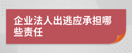 企业法人出逃应承担哪些责任