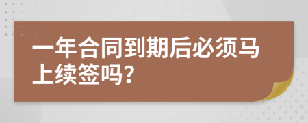 一年合同到期后必须马上续签吗？