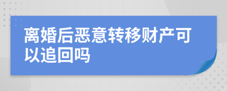 离婚后恶意转移财产可以追回吗