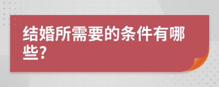 结婚所需要的条件有哪些?