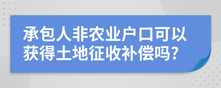 承包人非农业户口可以获得土地征收补偿吗?