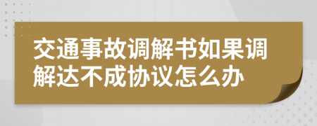 交通事故调解书如果调解达不成协议怎么办