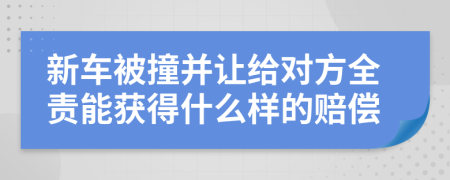 新车被撞并让给对方全责能获得什么样的赔偿