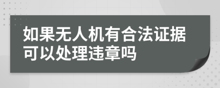 如果无人机有合法证据可以处理违章吗