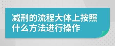 减刑的流程大体上按照什么方法进行操作