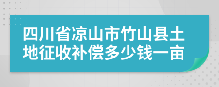 四川省凉山市竹山县土地征收补偿多少钱一亩