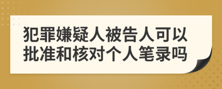 犯罪嫌疑人被告人可以批准和核对个人笔录吗