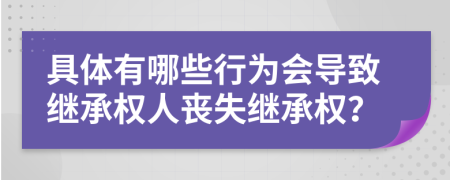 具体有哪些行为会导致继承权人丧失继承权？