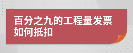 百分之九的工程量发票如何抵扣