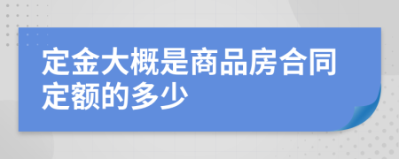 定金大概是商品房合同定额的多少