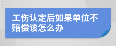 工伤认定后如果单位不赔偿该怎么办