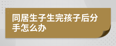 同居生子生完孩子后分手怎么办