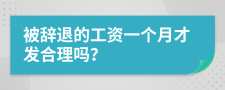 被辞退的工资一个月才发合理吗？