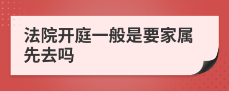 法院开庭一般是要家属先去吗