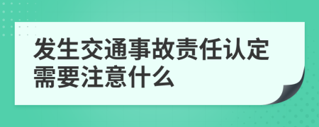 发生交通事故责任认定需要注意什么