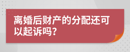 离婚后财产的分配还可以起诉吗？