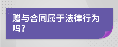 赠与合同属于法律行为吗?