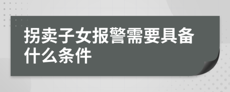 拐卖子女报警需要具备什么条件