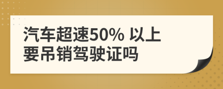 汽车超速50% 以上要吊销驾驶证吗