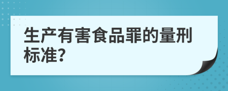 生产有害食品罪的量刑标准？