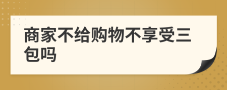 商家不给购物不享受三包吗