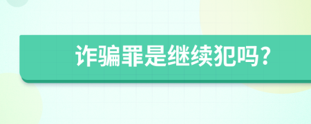 诈骗罪是继续犯吗?