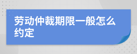 劳动仲裁期限一般怎么约定