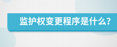 监护权变更程序是什么？