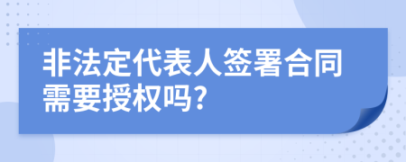 非法定代表人签署合同需要授权吗?