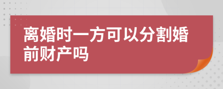 离婚时一方可以分割婚前财产吗