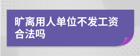 旷离用人单位不发工资合法吗