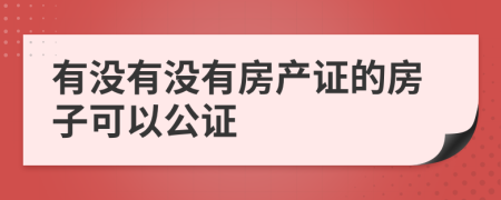 有没有没有房产证的房子可以公证