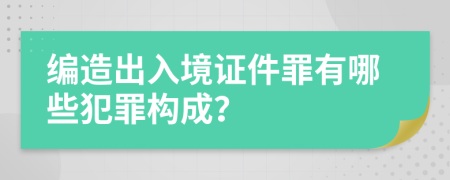 编造出入境证件罪有哪些犯罪构成？