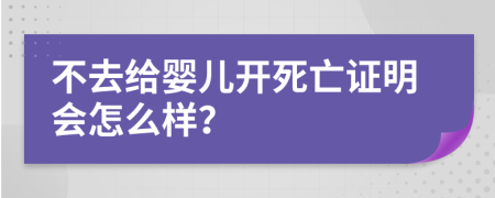 不去给婴儿开死亡证明会怎么样？