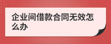 企业间借款合同无效怎么办