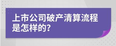 上市公司破产清算流程是怎样的？