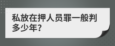 私放在押人员罪一般判多少年？