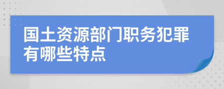 国土资源部门职务犯罪有哪些特点