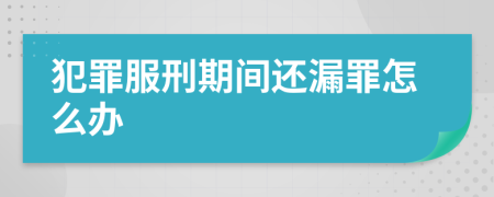 犯罪服刑期间还漏罪怎么办