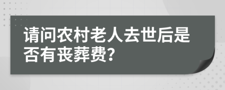 请问农村老人去世后是否有丧葬费？