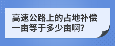 高速公路上的占地补偿一亩等于多少亩啊？