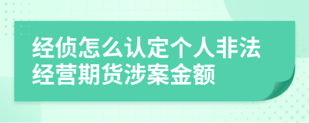 经侦怎么认定个人非法经营期货涉案金额