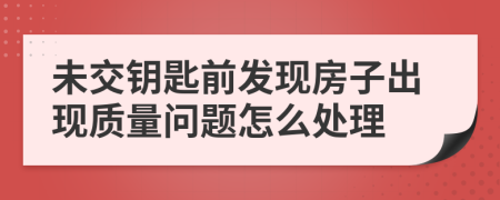 未交钥匙前发现房子出现质量问题怎么处理