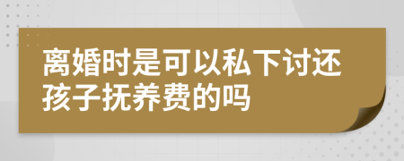 离婚时是可以私下讨还孩子抚养费的吗