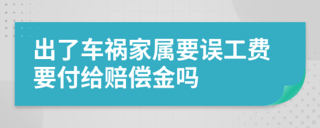 出了车祸家属要误工费要付给赔偿金吗