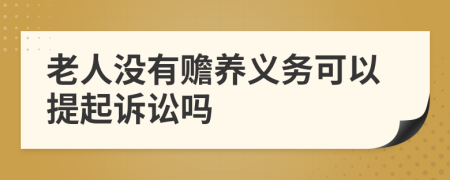 老人没有赡养义务可以提起诉讼吗