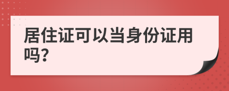 居住证可以当身份证用吗？