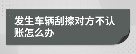 发生车辆刮擦对方不认账怎么办