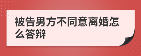 被告男方不同意离婚怎么答辩