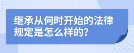 继承从何时开始的法律规定是怎么样的？